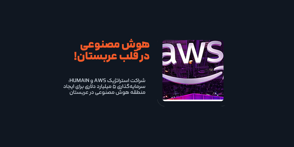 شراکت استراتژیک AWS و HUMAIN برای ایجاد منطقه هوش مصنوعی در عربستان!