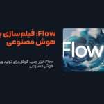 Flow: ابزار جدید گوگل برای تولید ویدیو با هوش مصنوعی