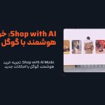 Shop with AI Mode: تجربه خرید هوشمند گوگل با امکانات جدید