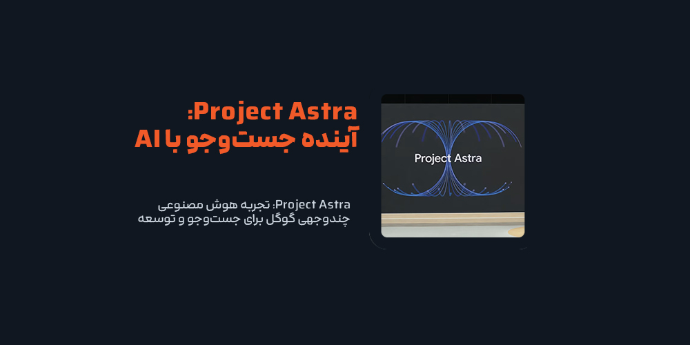 Project Astra: تجربه هوش مصنوعی چندوجهی گوگل برای جست‌وجو و توسعه