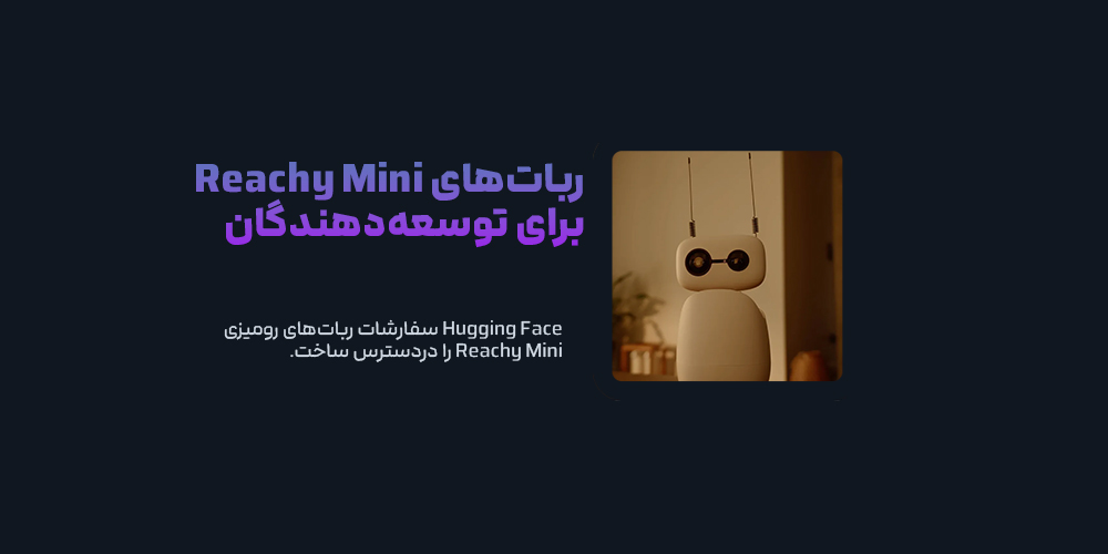 Hugging Face سفارشات ربات‌های رومیزی Reachy Mini را دردسترس ساخت!