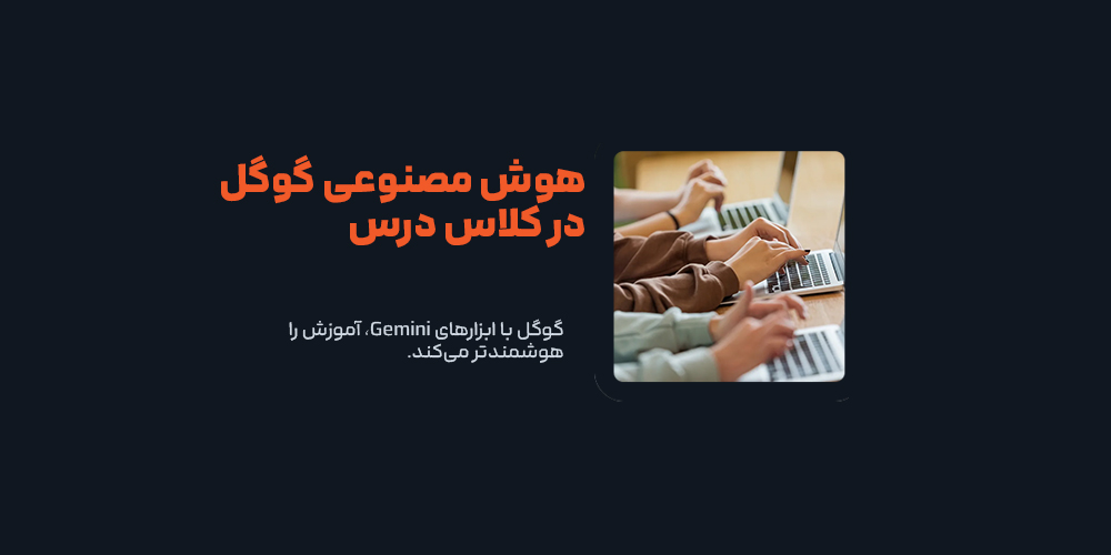 گوگل با ابزارهای Gemini، آموزش را هوشمندتر می‌کند!